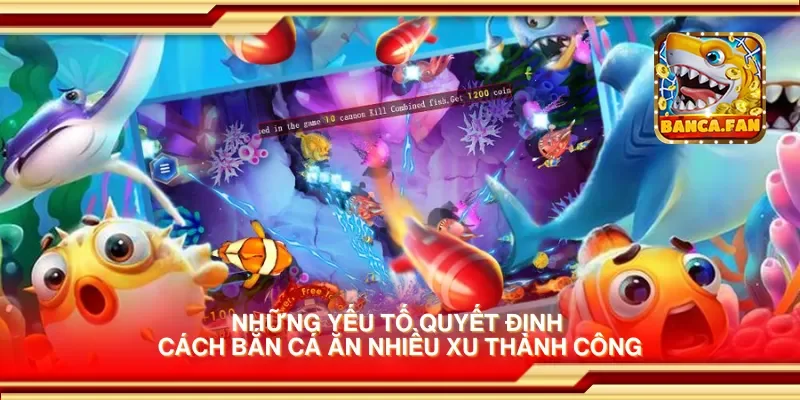 Những yếu tố quyết định cách bắn cá ăn nhiều xu thành công