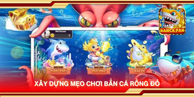 Xây dựng mẹo chơi Bắn Cá Rồng Đỏ